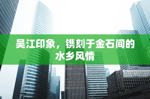 吴江印象，镌刻于金石间的水乡风情