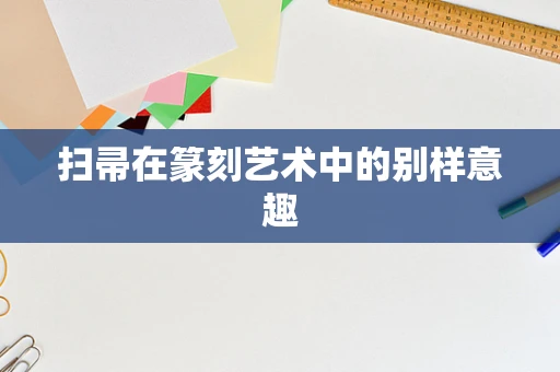 扫帚在篆刻艺术中的别样意趣