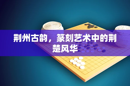 荆州古韵，篆刻艺术中的荆楚风华