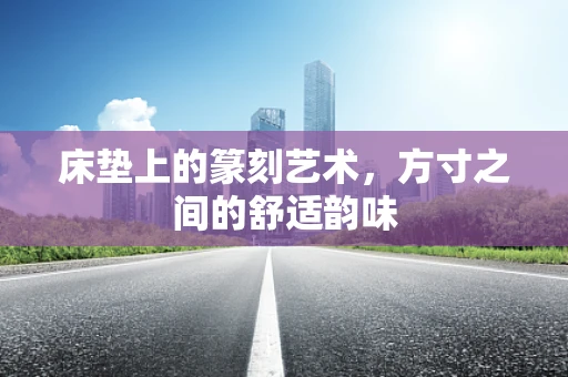 床垫上的篆刻艺术，方寸之间的舒适韵味