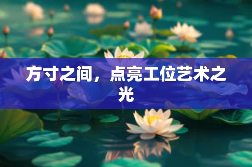 方寸之间，点亮工位艺术之光