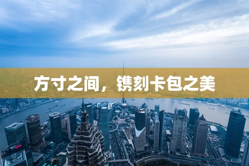 方寸之间，镌刻卡包之美