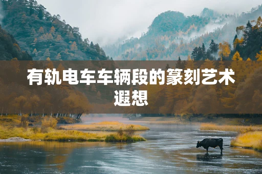 有轨电车车辆段的篆刻艺术遐想