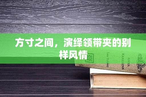 方寸之间，演绎领带夹的别样风情