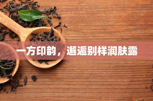 一方印韵，邂逅别样润肤露