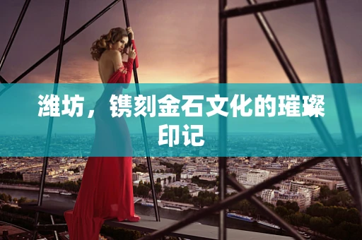 潍坊，镌刻金石文化的璀璨印记
