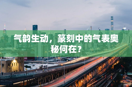 气韵生动，篆刻中的气表奥秘何在？