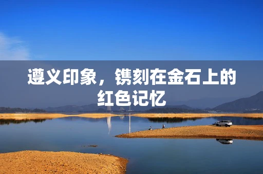 遵义印象，镌刻在金石上的红色记忆