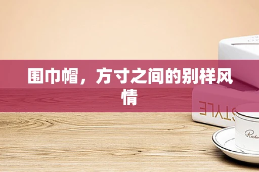围巾帽，方寸之间的别样风情