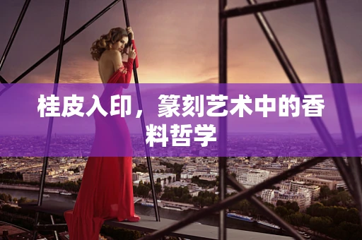 桂皮入印，篆刻艺术中的香料哲学