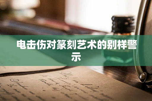 电击伤对篆刻艺术的别样警示