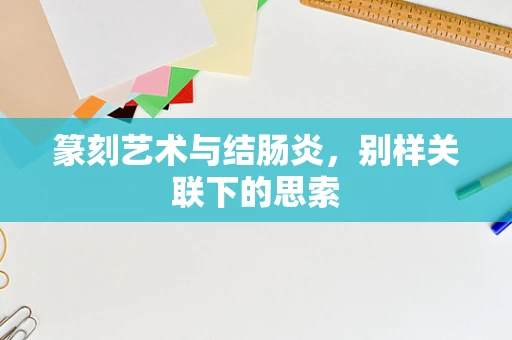 篆刻艺术与结肠炎，别样关联下的思索