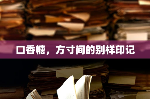 口香糖，方寸间的别样印记