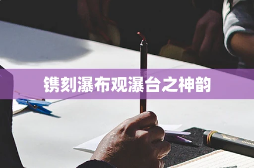 镌刻瀑布观瀑台之神韵