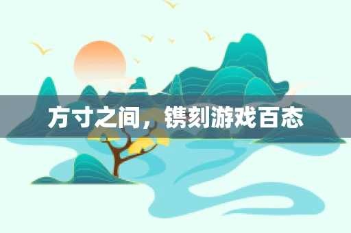 方寸之间，镌刻游戏百态