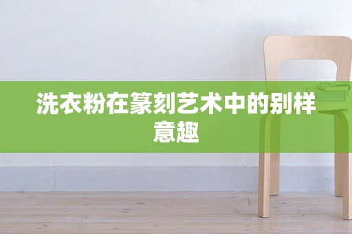 洗衣粉在篆刻艺术中的别样意趣