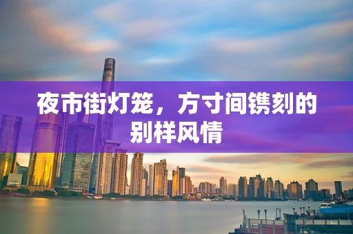 夜市街灯笼，方寸间镌刻的别样风情