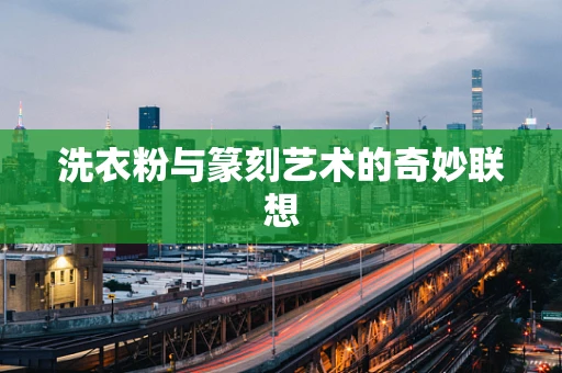 洗衣粉与篆刻艺术的奇妙联想