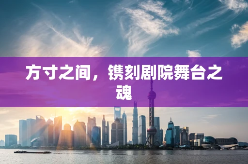 方寸之间，镌刻剧院舞台之魂