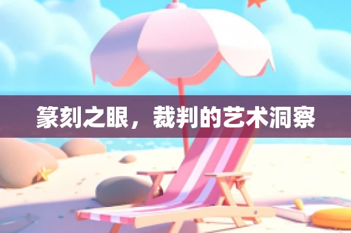 篆刻之眼，裁判的艺术洞察
