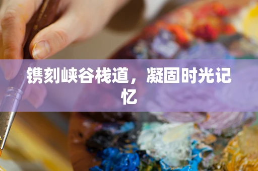 镌刻峡谷栈道，凝固时光记忆