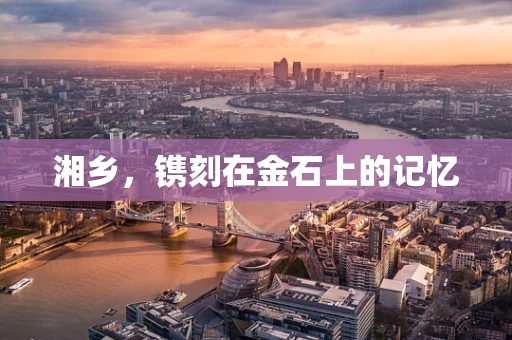 湘乡，镌刻在金石上的记忆