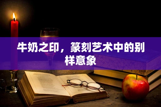 牛奶之印，篆刻艺术中的别样意象