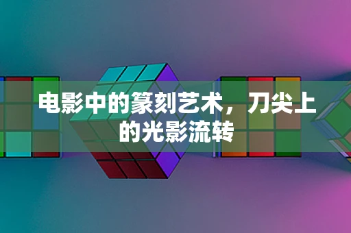 电影中的篆刻艺术，刀尖上的光影流转