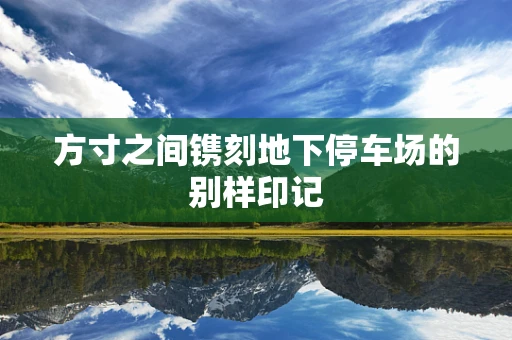 方寸之间镌刻地下停车场的别样印记