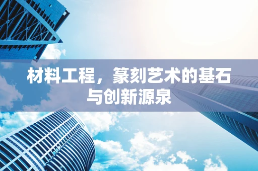 材料工程，篆刻艺术的基石与创新源泉