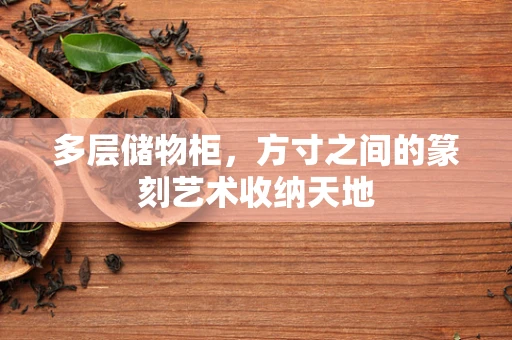 多层储物柜，方寸之间的篆刻艺术收纳天地