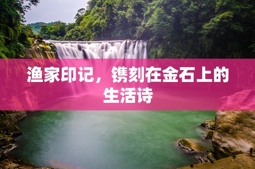 渔家印记，镌刻在金石上的生活诗