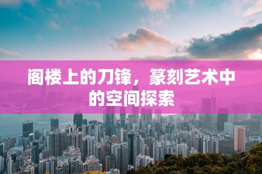 阁楼上的刀锋，篆刻艺术中的空间探索