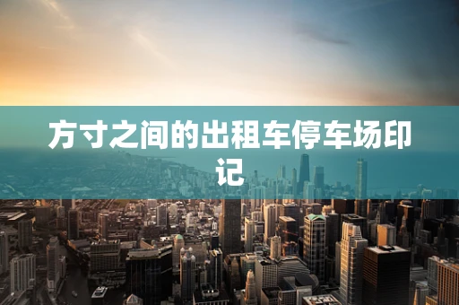 方寸之间的出租车停车场印记