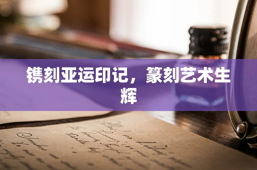 镌刻亚运印记，篆刻艺术生辉