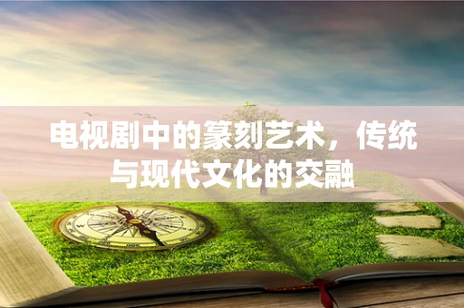 电视剧中的篆刻艺术，传统与现代文化的交融
