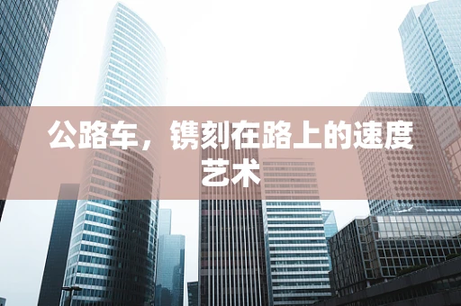 公路车，镌刻在路上的速度艺术