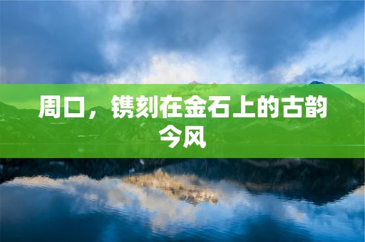 周口，镌刻在金石上的古韵今风