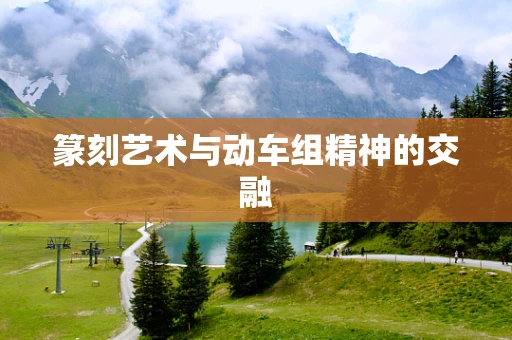 篆刻艺术与动车组精神的交融
