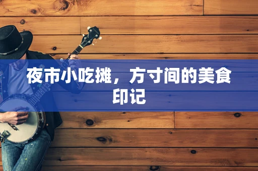 夜市小吃摊，方寸间的美食印记
