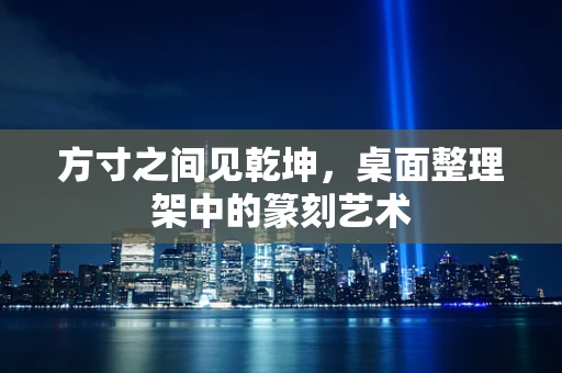 方寸之间见乾坤，桌面整理架中的篆刻艺术