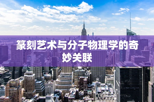 篆刻艺术与分子物理学的奇妙关联