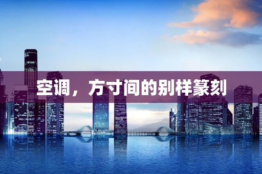 空调，方寸间的别样篆刻