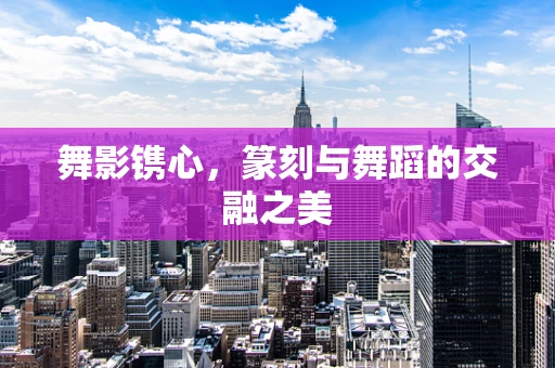 舞影镌心，篆刻与舞蹈的交融之美