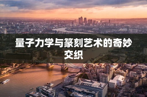量子力学与篆刻艺术的奇妙交织