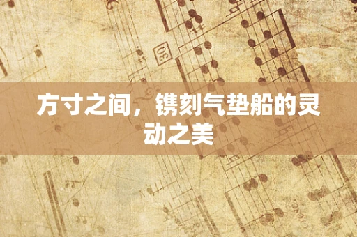 方寸之间，镌刻气垫船的灵动之美