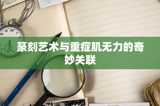 篆刻艺术与重症肌无力的奇妙关联