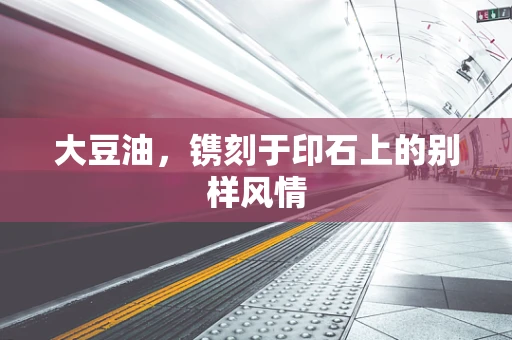 大豆油，镌刻于印石上的别样风情