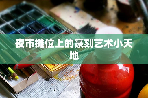 夜市摊位上的篆刻艺术小天地