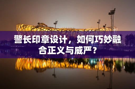 警长印章设计，如何巧妙融合正义与威严？